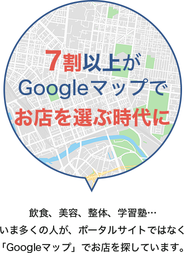 7割以上がGoogleマップでお店を選ぶ時代に